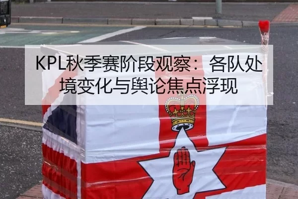 KPL秋季赛阶段观察:各队处境变化与舆论焦点浮现