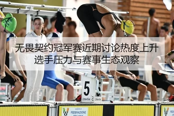 无畏契约冠军赛近期讨论热度上升 选手压力与赛事生态观察